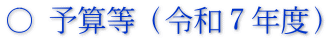 ○ 予算等（令和７年度）